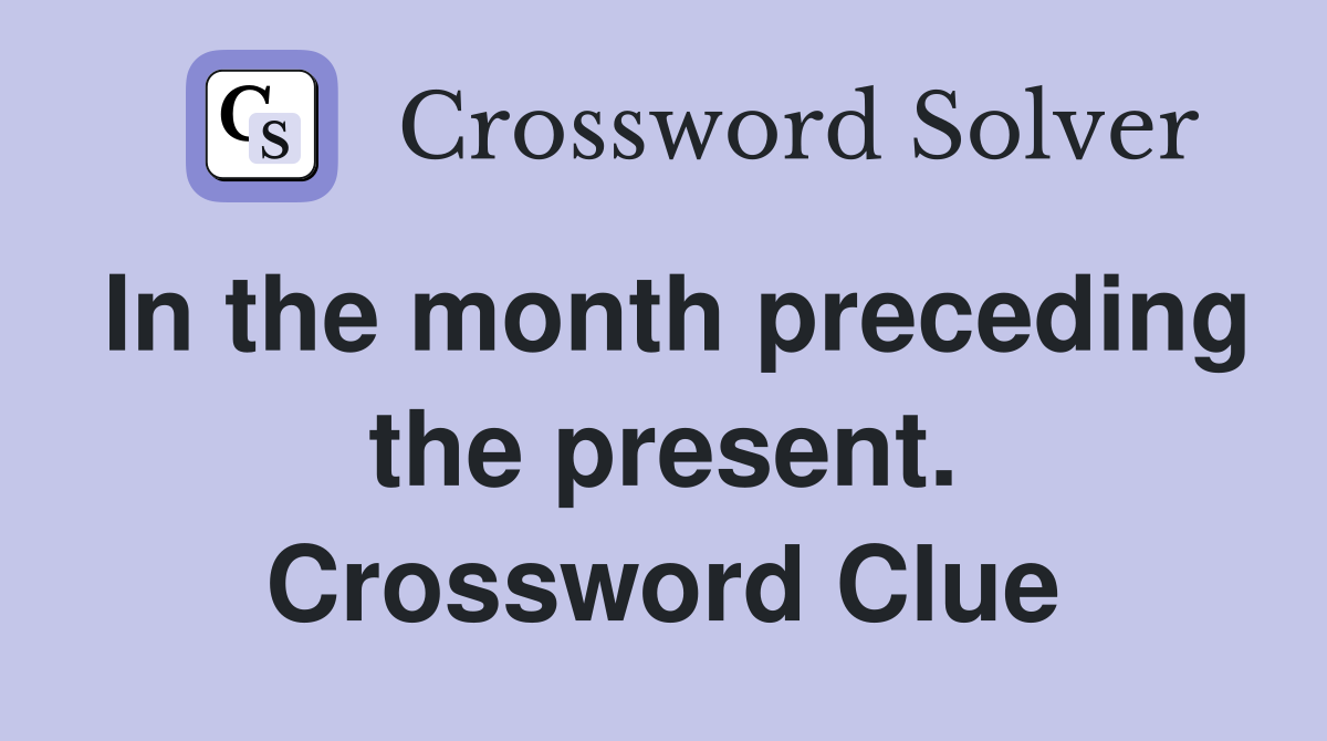 In the month preceding the present. Crossword Clue