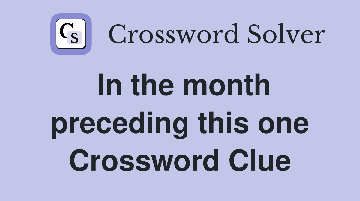In the month preceding this one Crossword Clue
