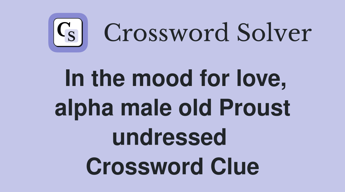 In the mood for love, alpha male old Proust undressed  Crossword Clue