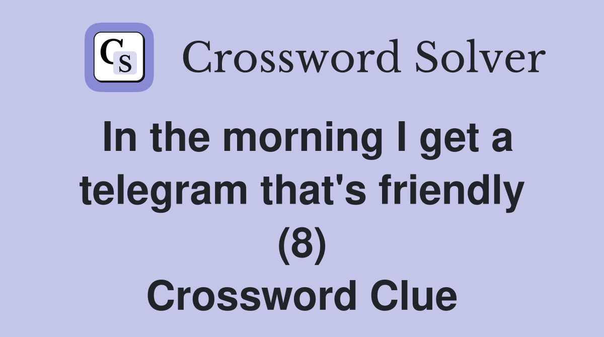 In the morning I get a telegram that's friendly (8) Crossword Clue
