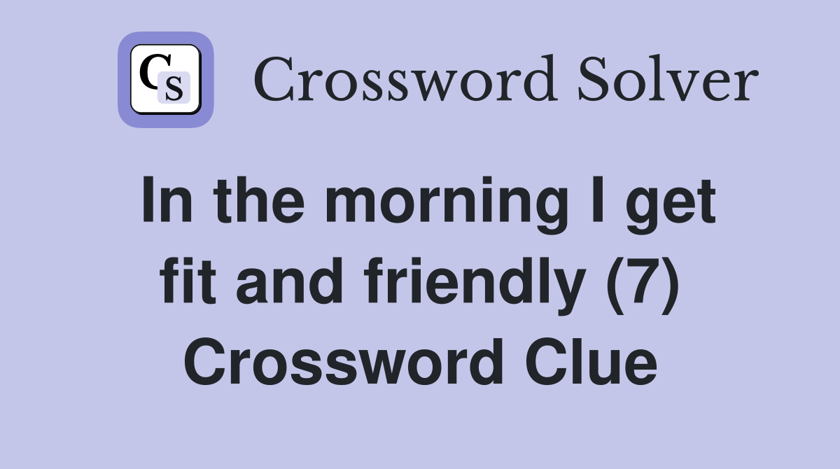 In the morning I get fit and friendly (7) Crossword Clue