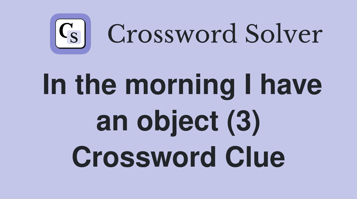 In the morning I have an object (3) Crossword Clue