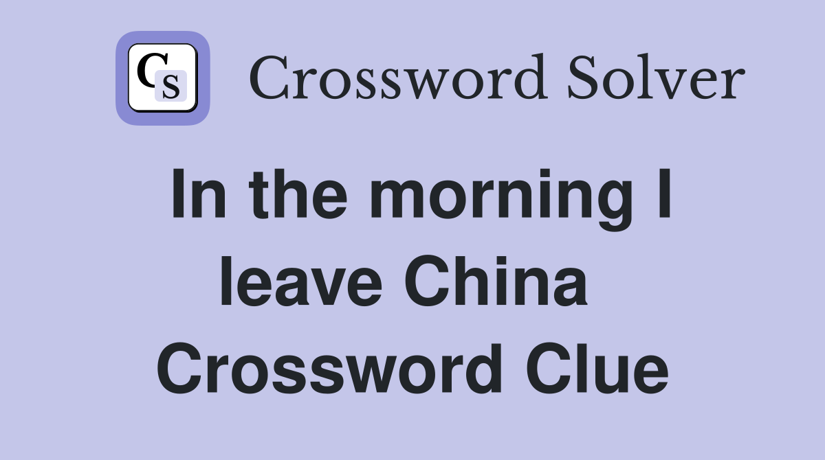 In the morning I leave China  Crossword Clue
