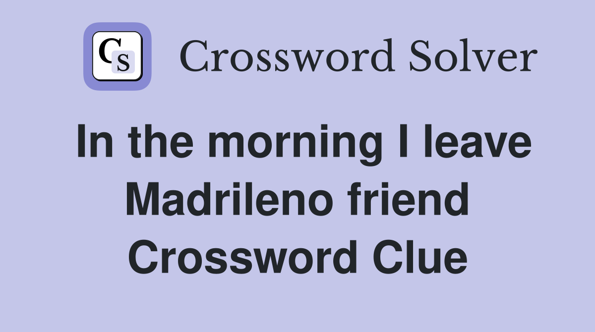 In the morning I leave Madrileno friend Crossword Clue