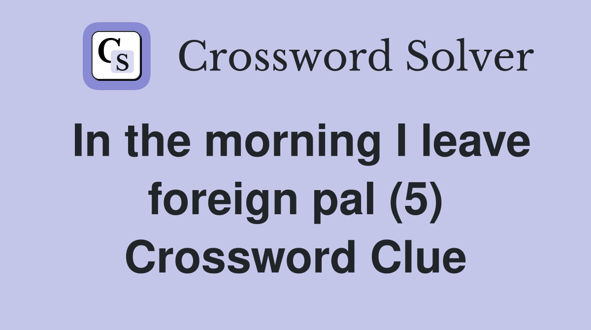 In the morning I leave foreign pal (5) Crossword Clue