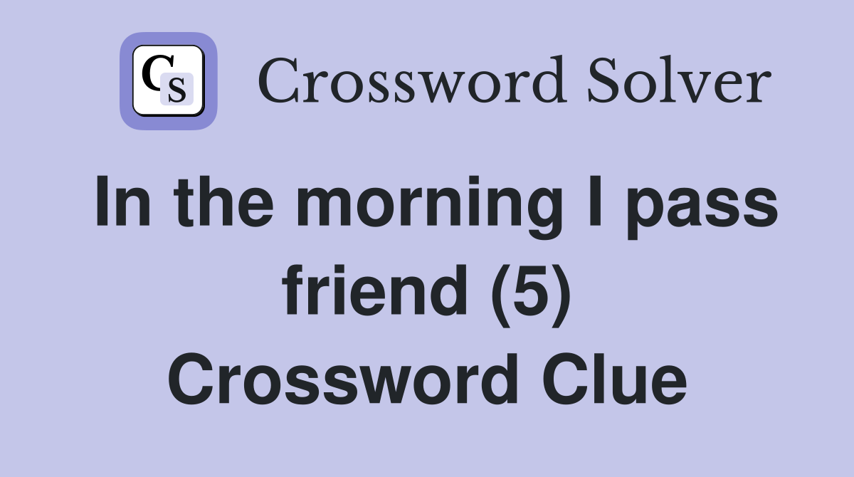In the morning I pass friend (5) Crossword Clue