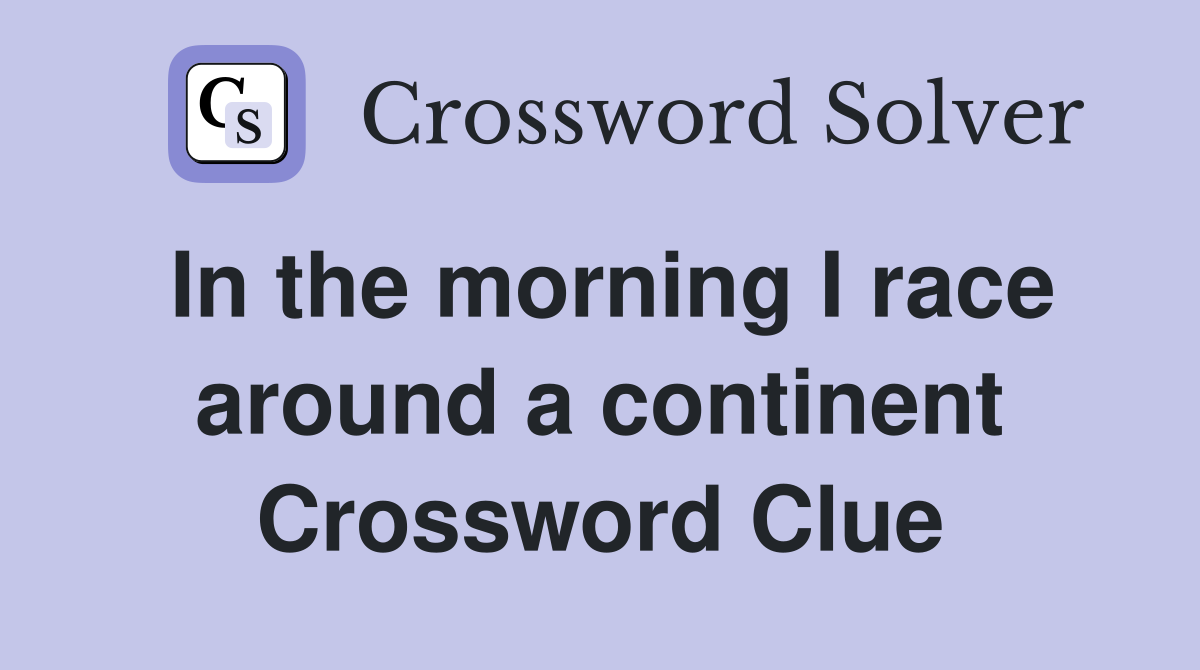 In the morning I race around a continent Crossword Clue
