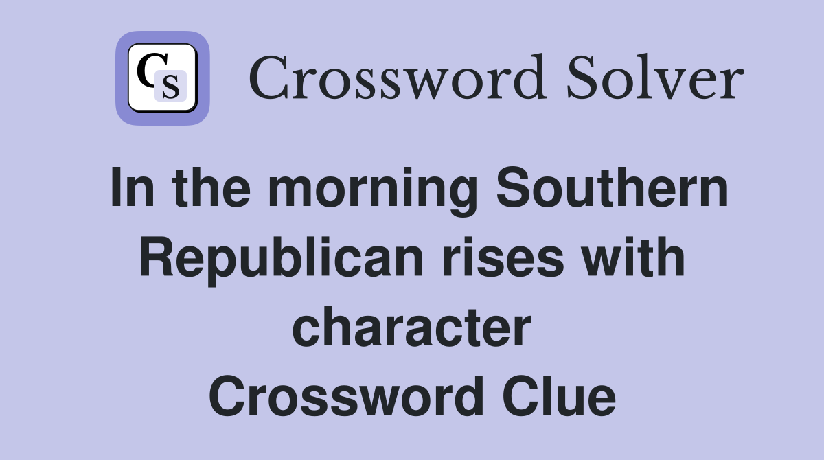 In the morning Southern Republican rises with character Crossword Clue