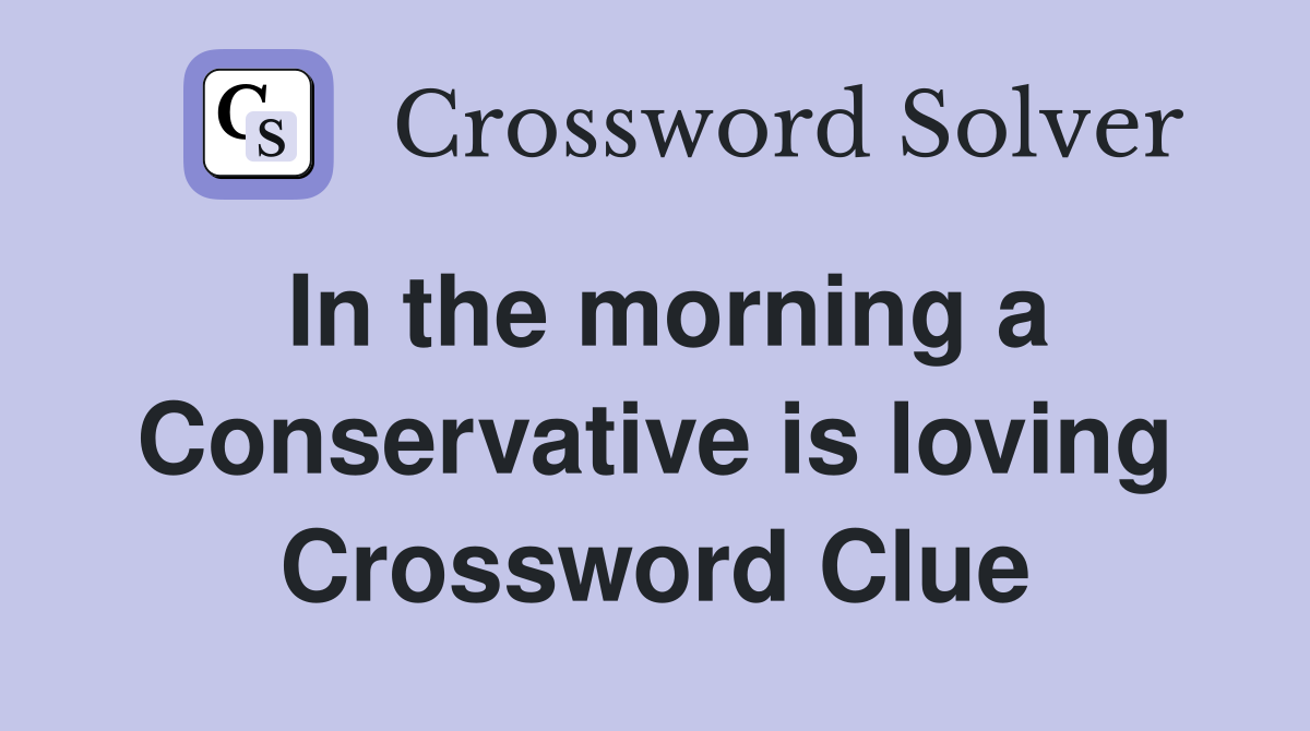 In the morning a Conservative is loving Crossword Clue