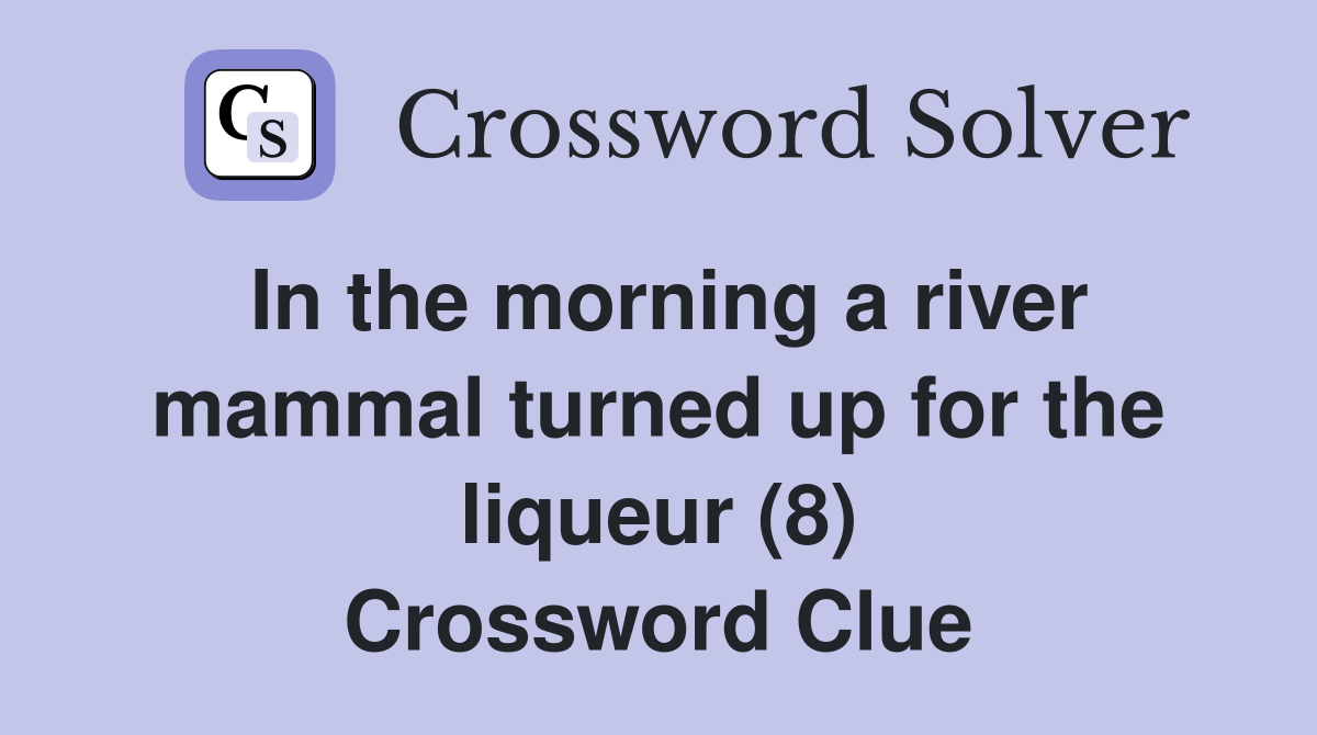 In the morning a river mammal turned up for the liqueur (8) Crossword Clue
