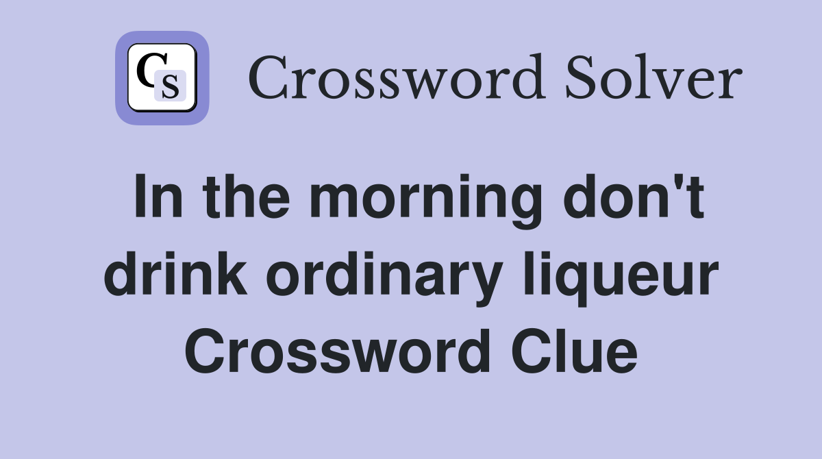 In the morning don't drink ordinary liqueur Crossword Clue