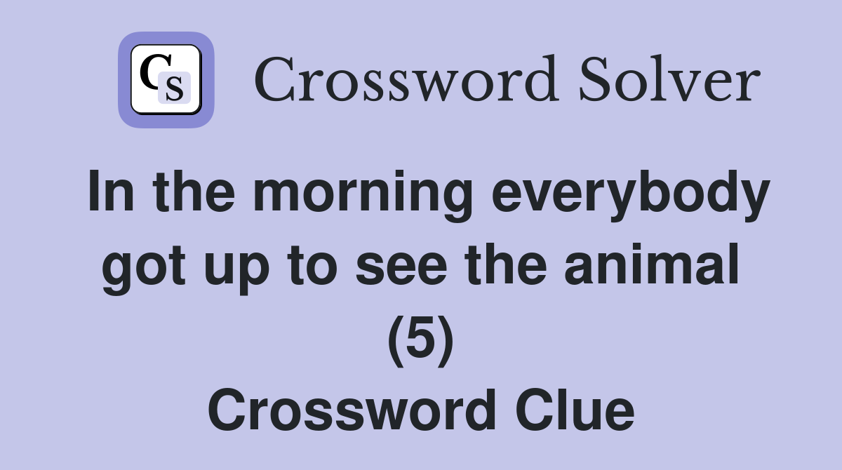In the morning everybody got up to see the animal (5) Crossword Clue