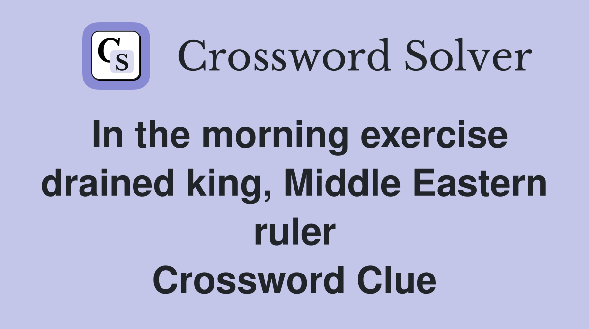 In the morning exercise drained king, Middle Eastern ruler Crossword Clue