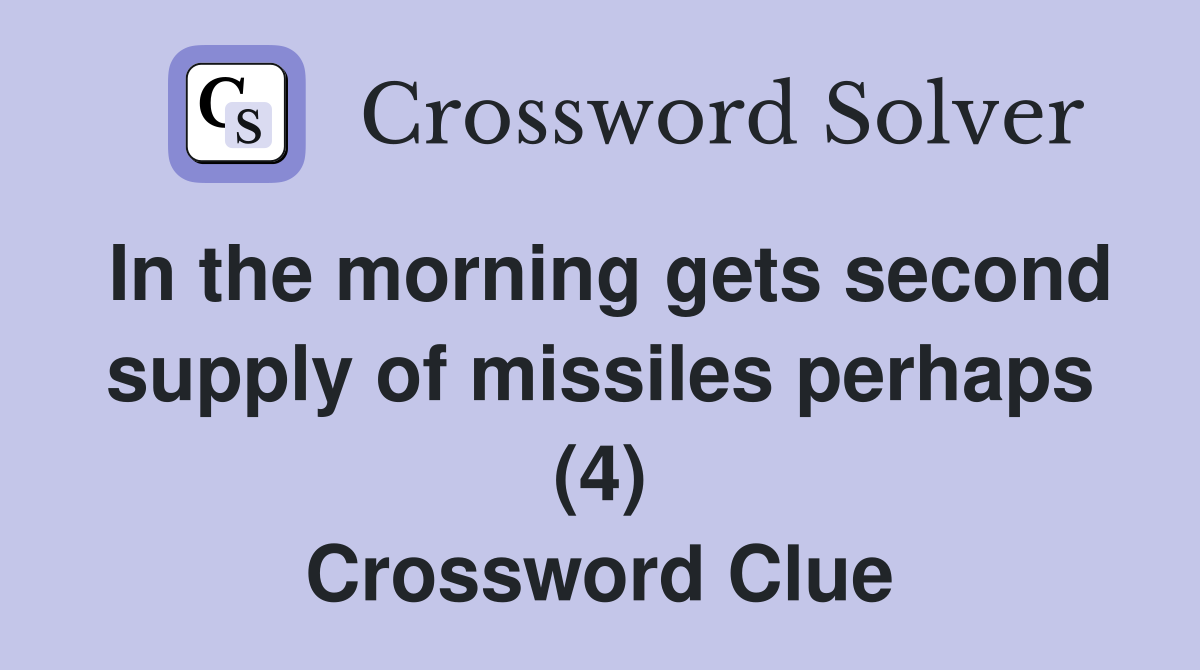 In the morning gets second supply of missiles perhaps (4) Crossword Clue