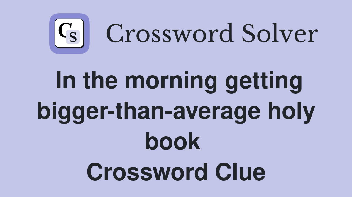 In the morning getting bigger-than-average holy book  Crossword Clue