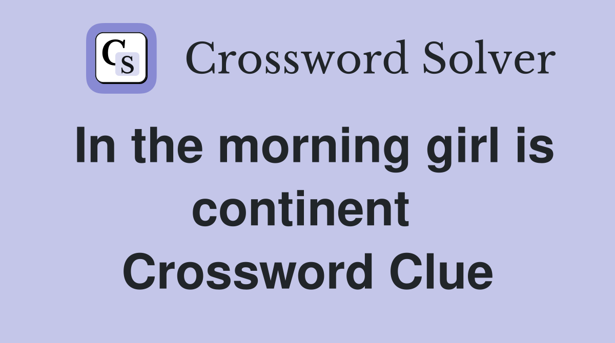 In the morning girl is continent  Crossword Clue