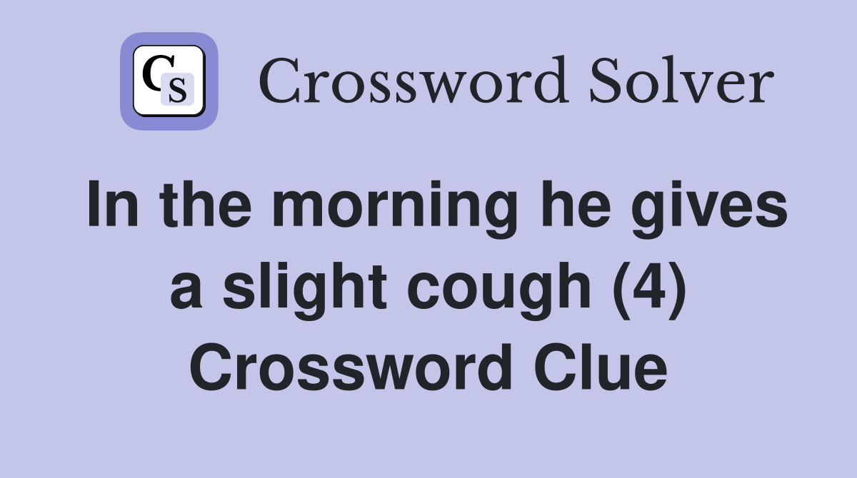 In the morning he gives a slight cough (4) Crossword Clue