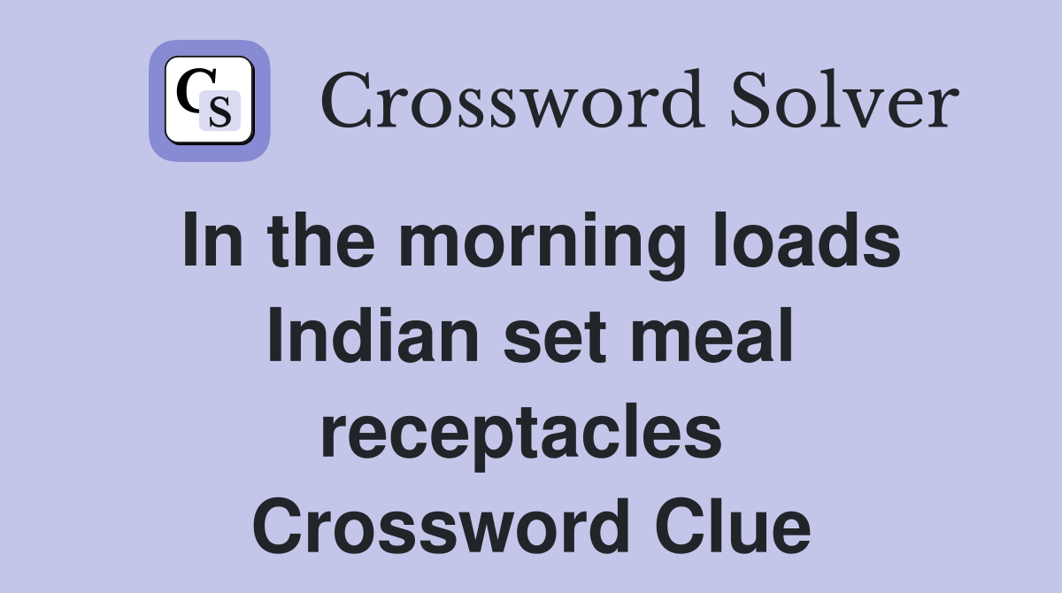 In the morning loads Indian set meal receptacles  Crossword Clue