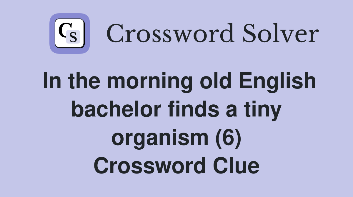 In the morning old English bachelor finds a tiny organism (6) Crossword Clue