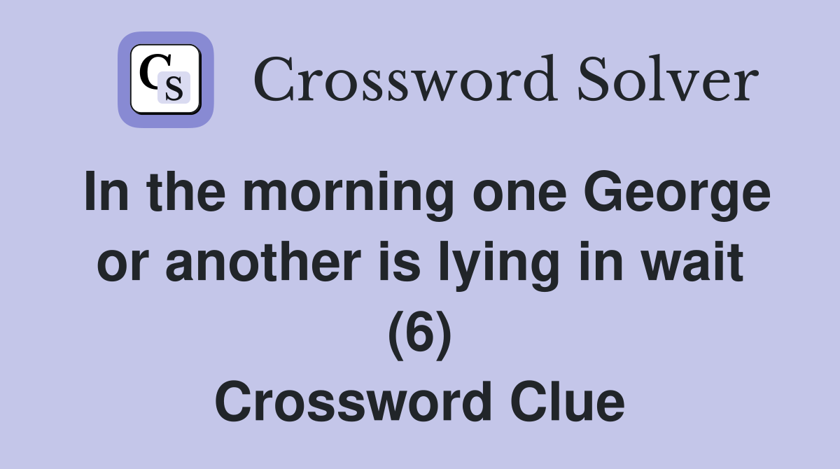 In the morning one George or another is lying in wait (6) Crossword Clue