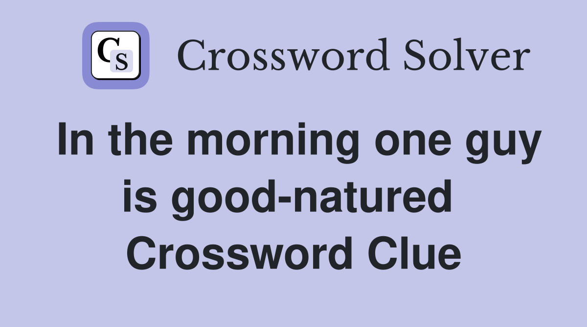 In the morning one guy is good-natured  Crossword Clue