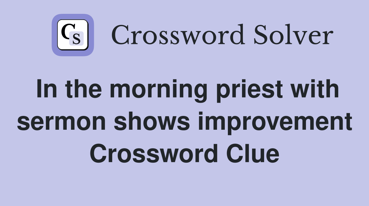 In the morning priest with sermon shows improvement Crossword Clue