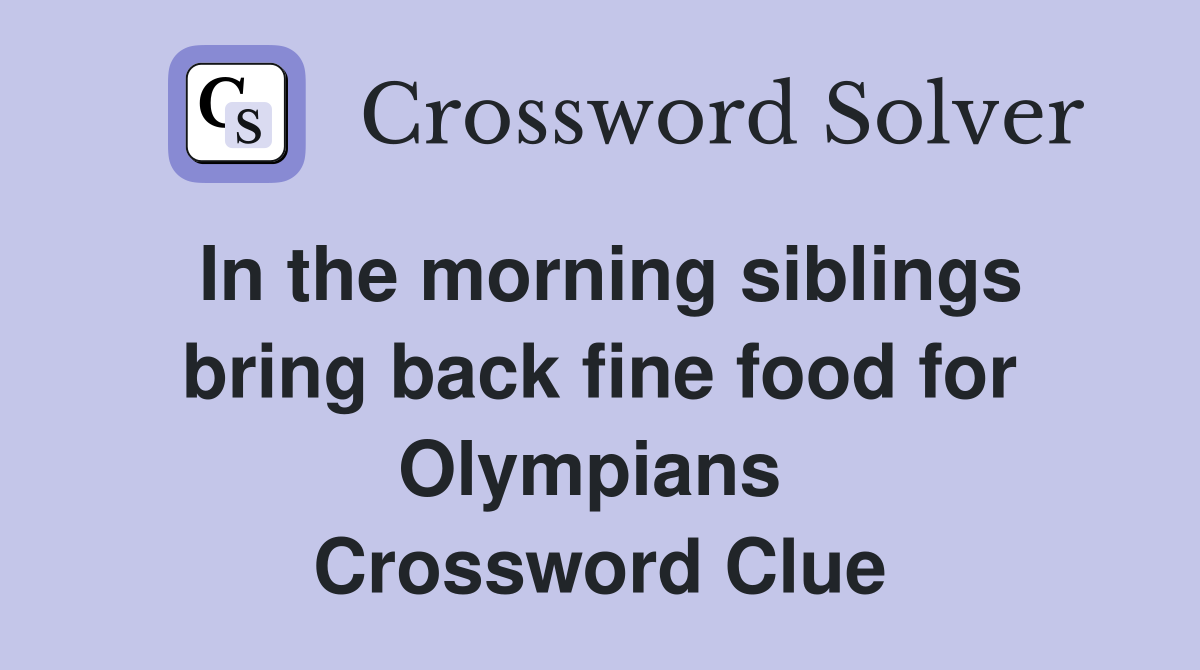 In the morning siblings bring back fine food for Olympians  Crossword Clue