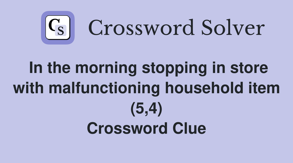 In the morning stopping in store with malfunctioning household item (5,4) Crossword Clue