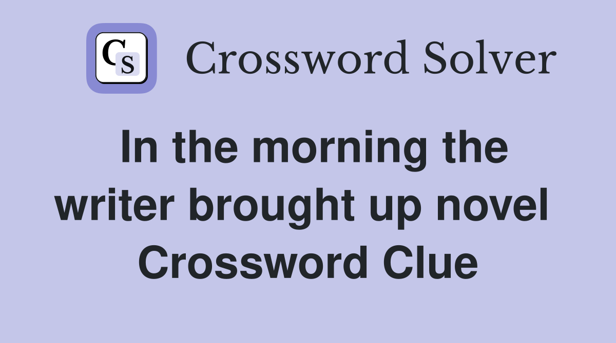 In the morning the writer brought up novel  Crossword Clue