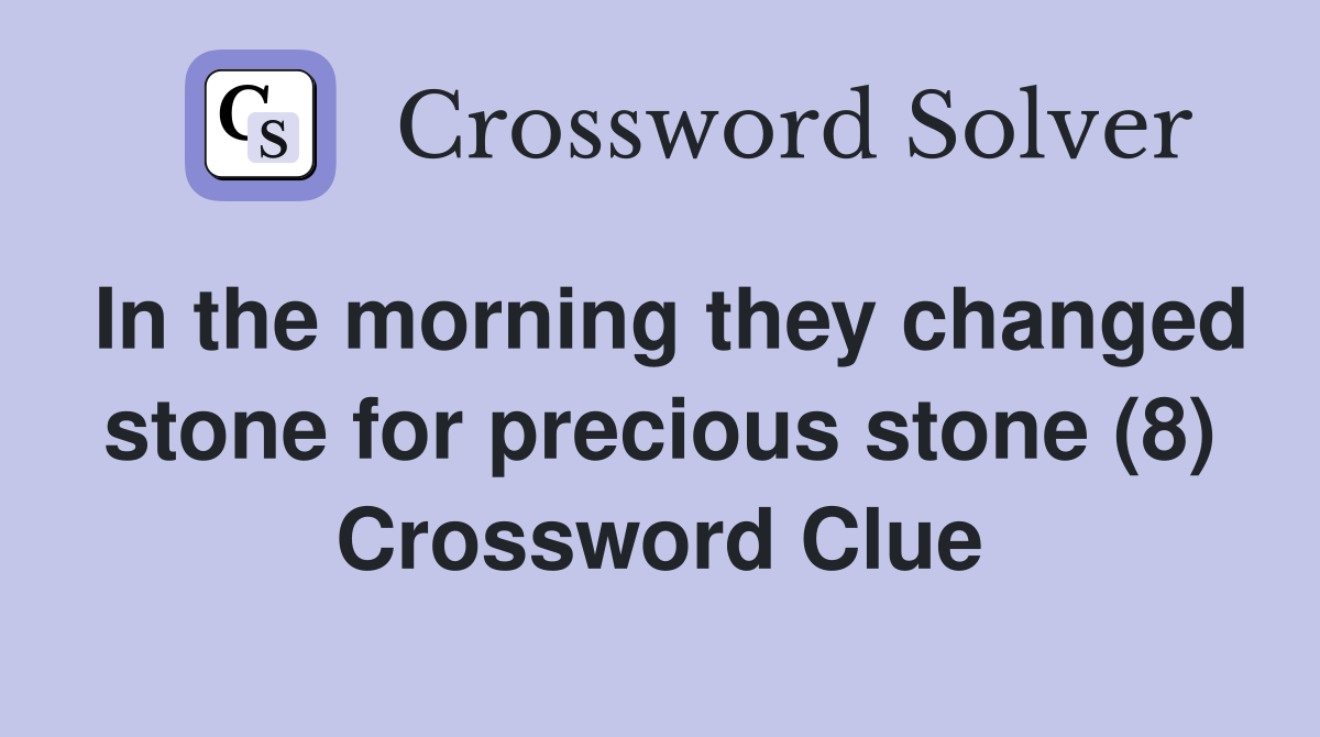 In the morning they changed stone for precious stone (8) Crossword Clue