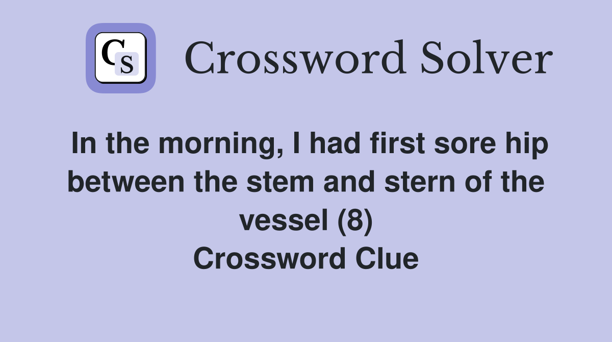 In the morning, I had first sore hip between the stem and stern of the vessel (8) Crossword Clue