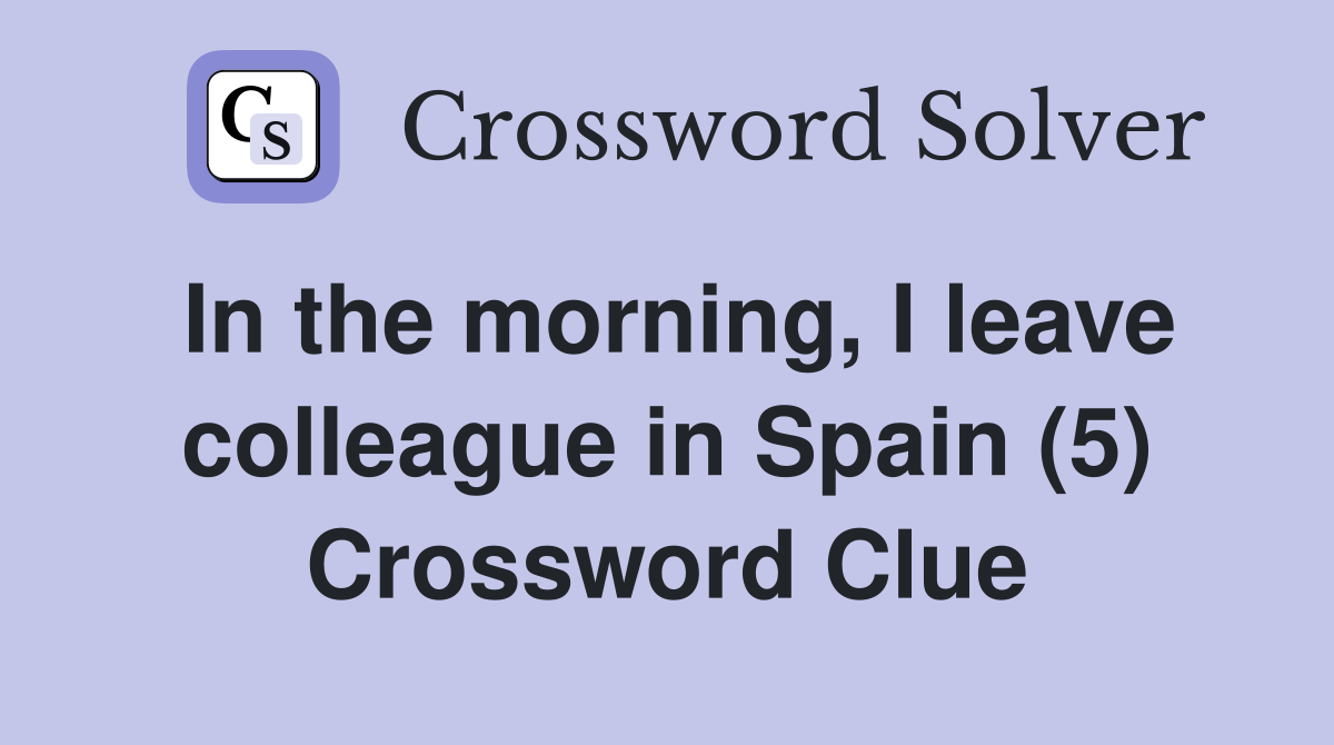In the morning, I leave colleague in Spain (5) Crossword Clue