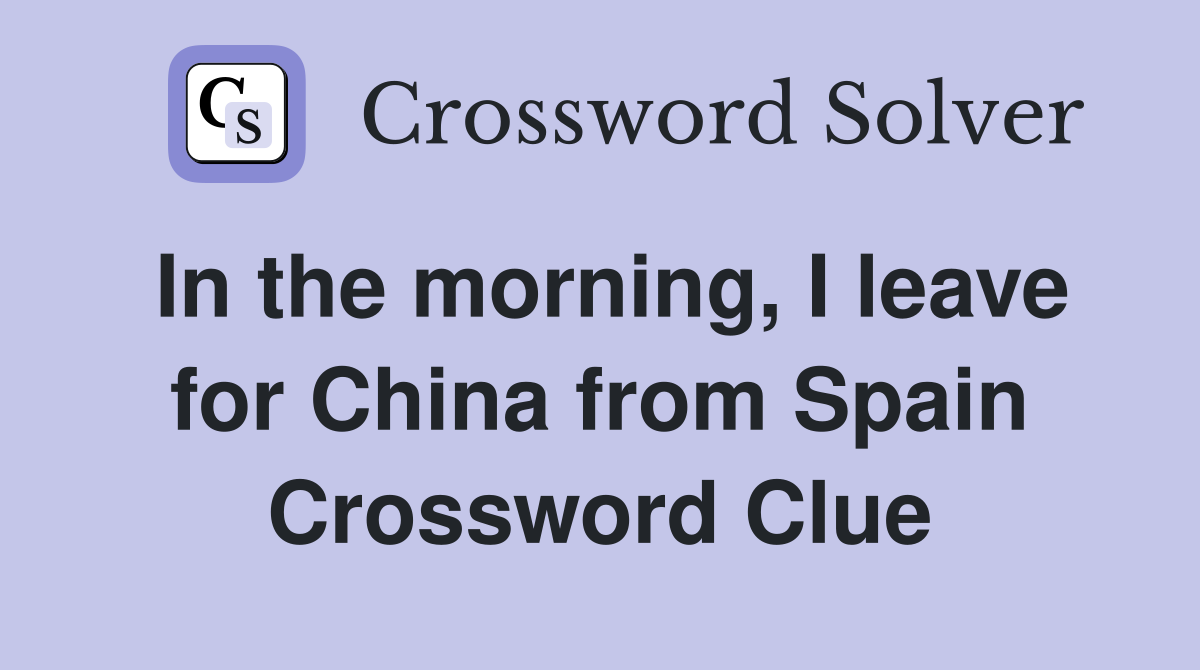 In the morning, I leave for China from Spain Crossword Clue