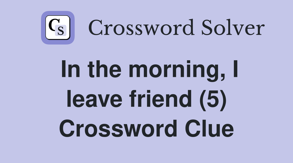 In the morning, I leave friend (5) Crossword Clue