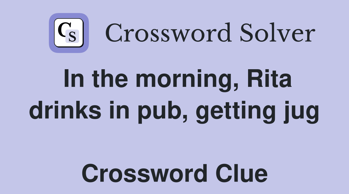 In the morning, Rita drinks in pub, getting jug  Crossword Clue