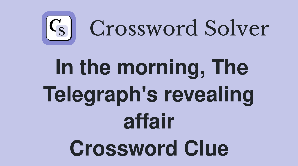 In the morning, The Telegraph's revealing affair Crossword Clue