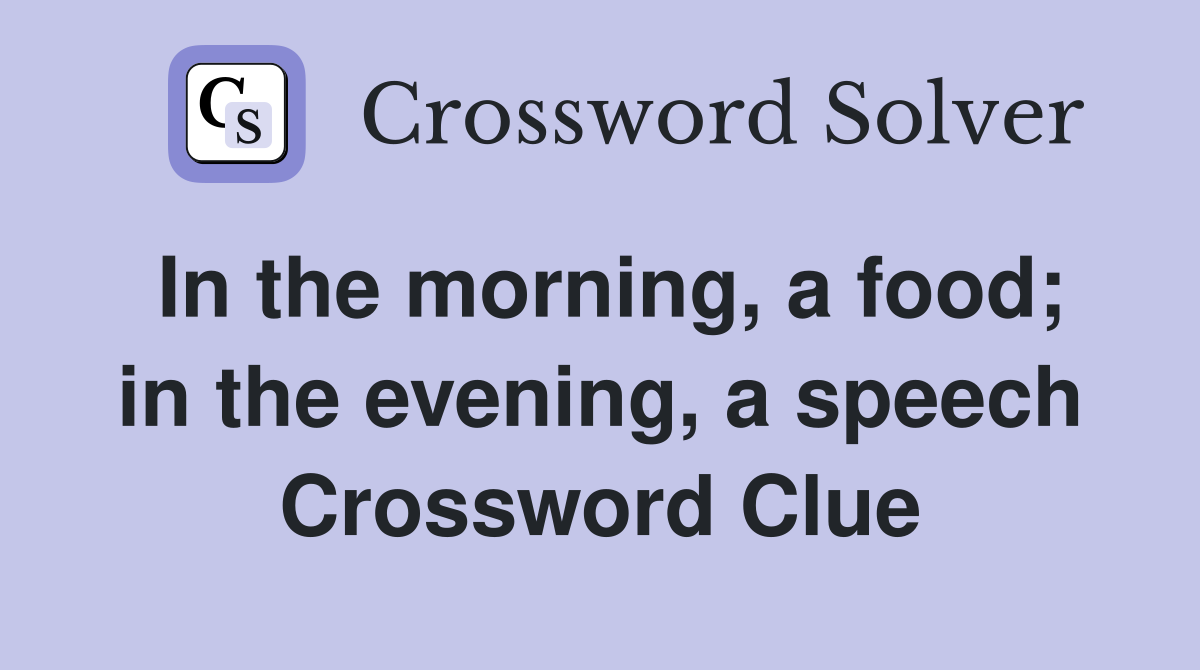 In the morning, a food; in the evening, a speech Crossword Clue