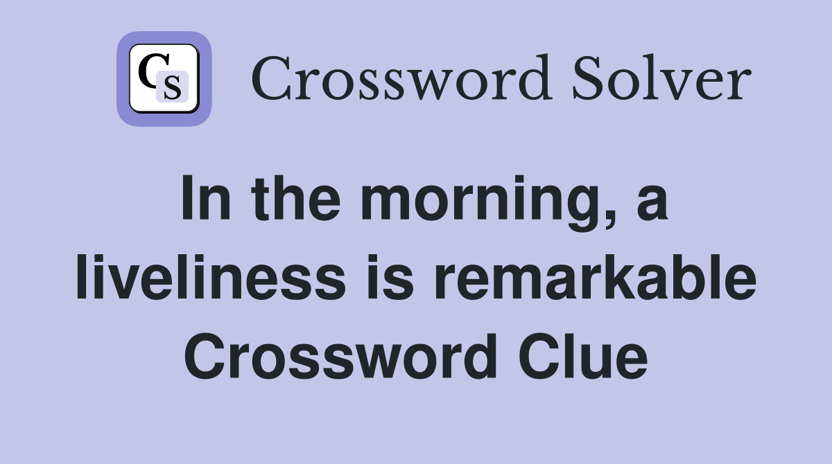 In the morning, a liveliness is remarkable Crossword Clue