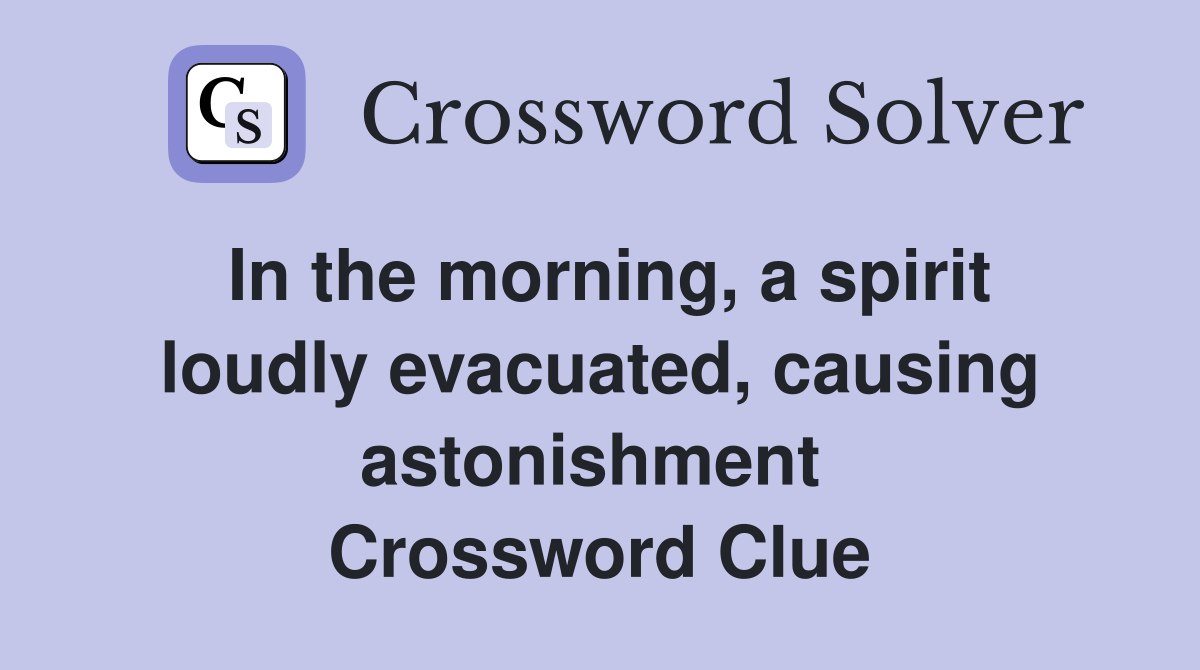 In the morning, a spirit loudly evacuated, causing astonishment  Crossword Clue