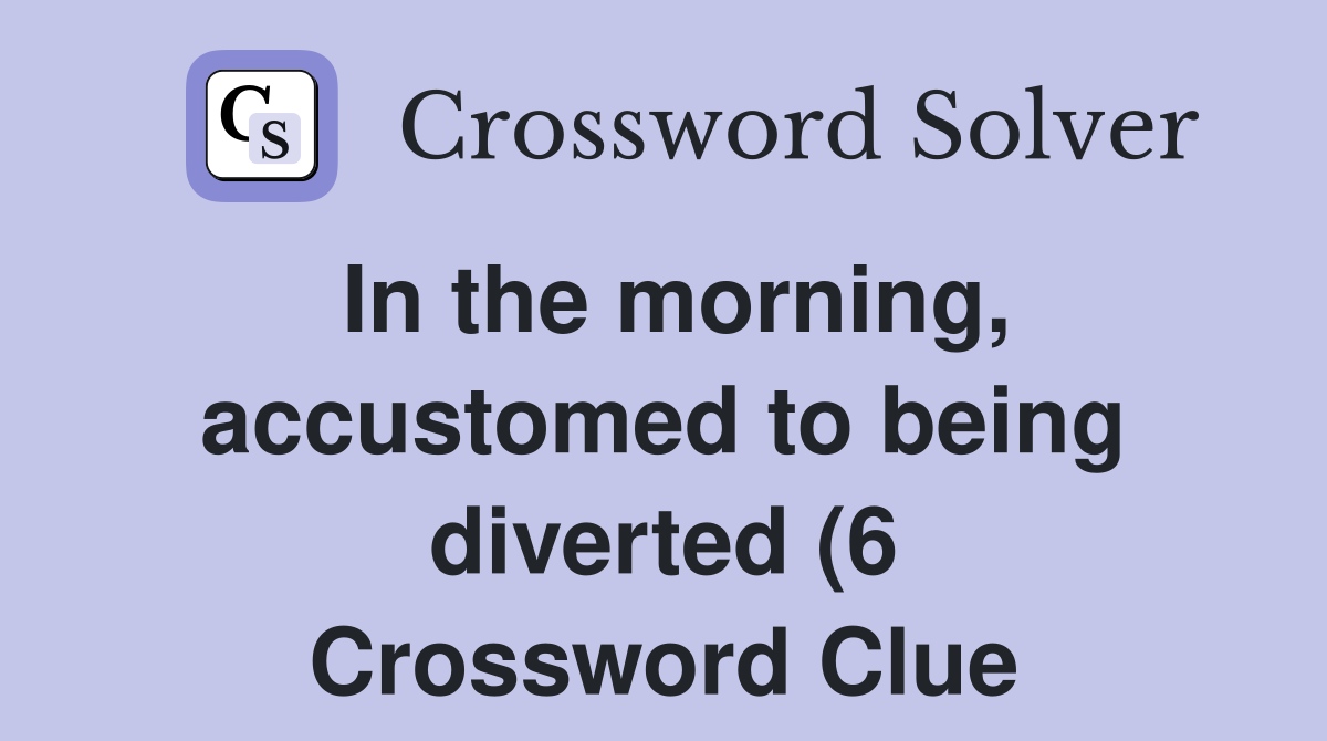 In the morning accustomed to being diverted (6) Crossword Clue In the morning accustomed to being diverted (6) Crossword Clue