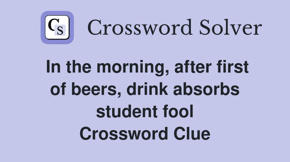 In the morning, after first of beers, drink absorbs student fool Crossword Clue