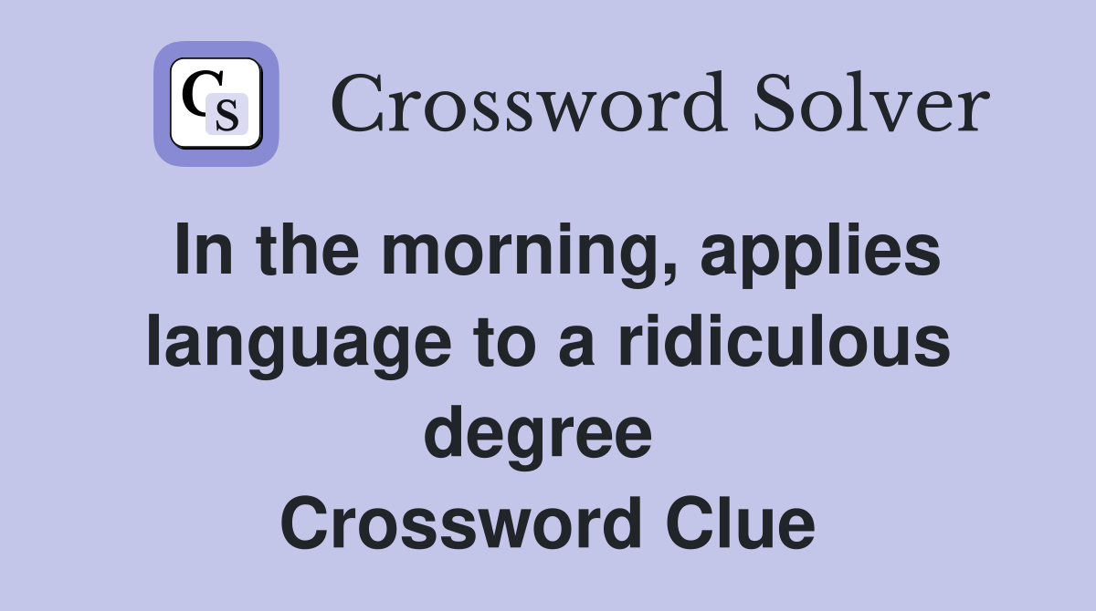 In the morning, applies language to a ridiculous degree  Crossword Clue
