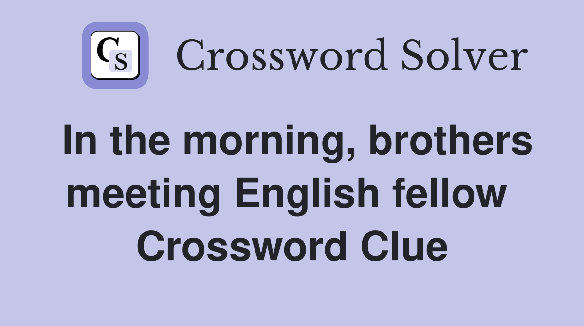 In the morning, brothers meeting English fellow  Crossword Clue