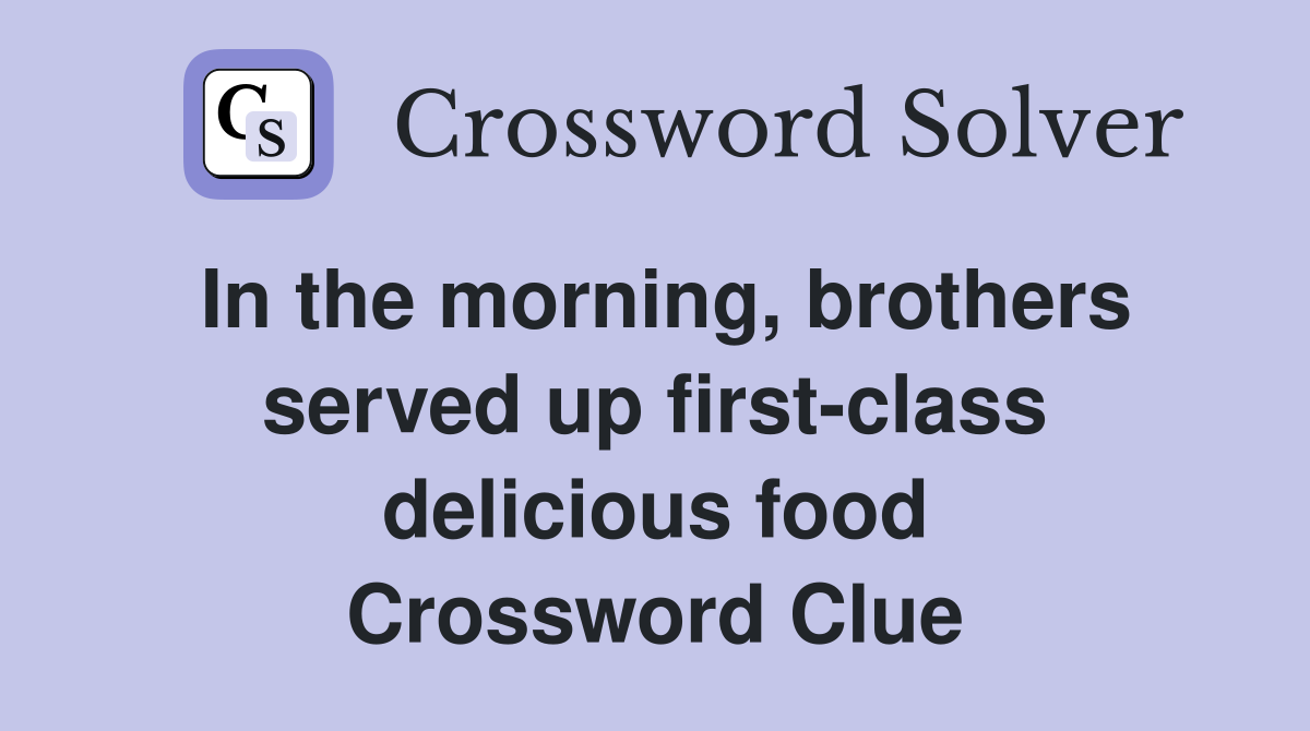 In the morning, brothers served up first-class delicious food Crossword Clue