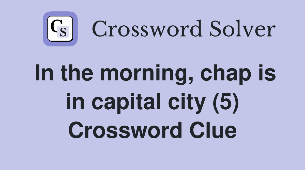 In the morning, chap is in capital city (5) Crossword Clue