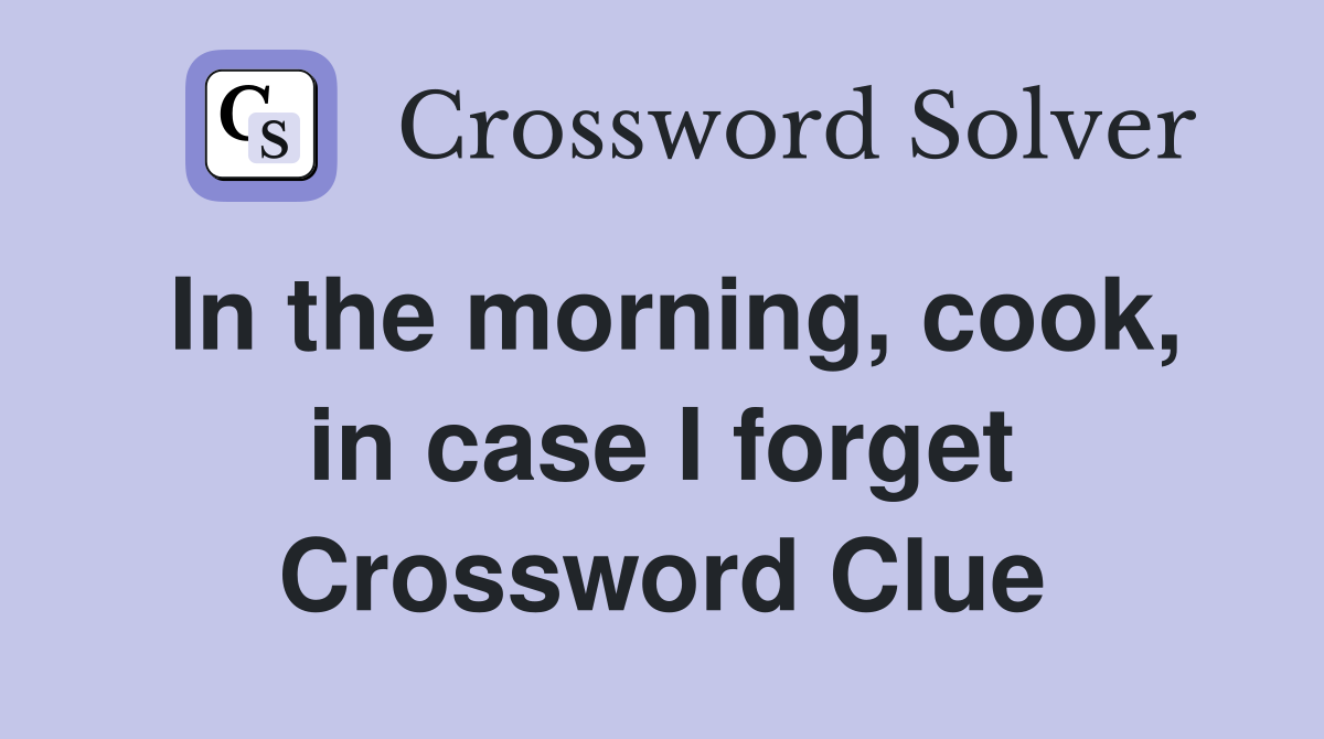 In the morning, cook, in case I forget Crossword Clue