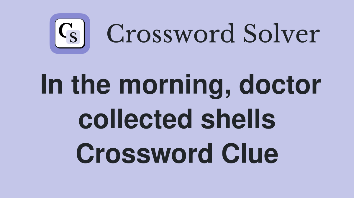 In the morning, doctor collected shells Crossword Clue