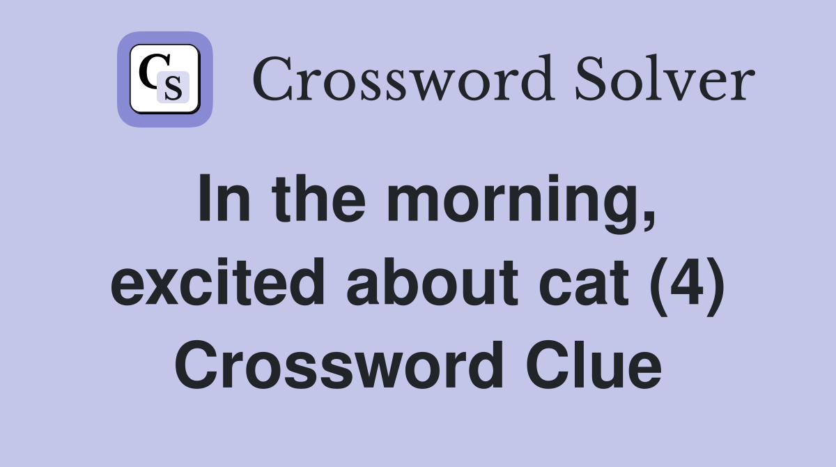 In the morning, excited about cat (4) Crossword Clue