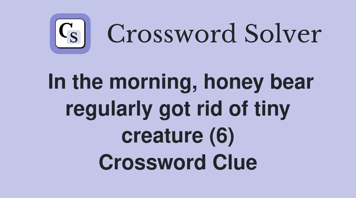 In the morning, honey bear regularly got rid of tiny creature (6) Crossword Clue