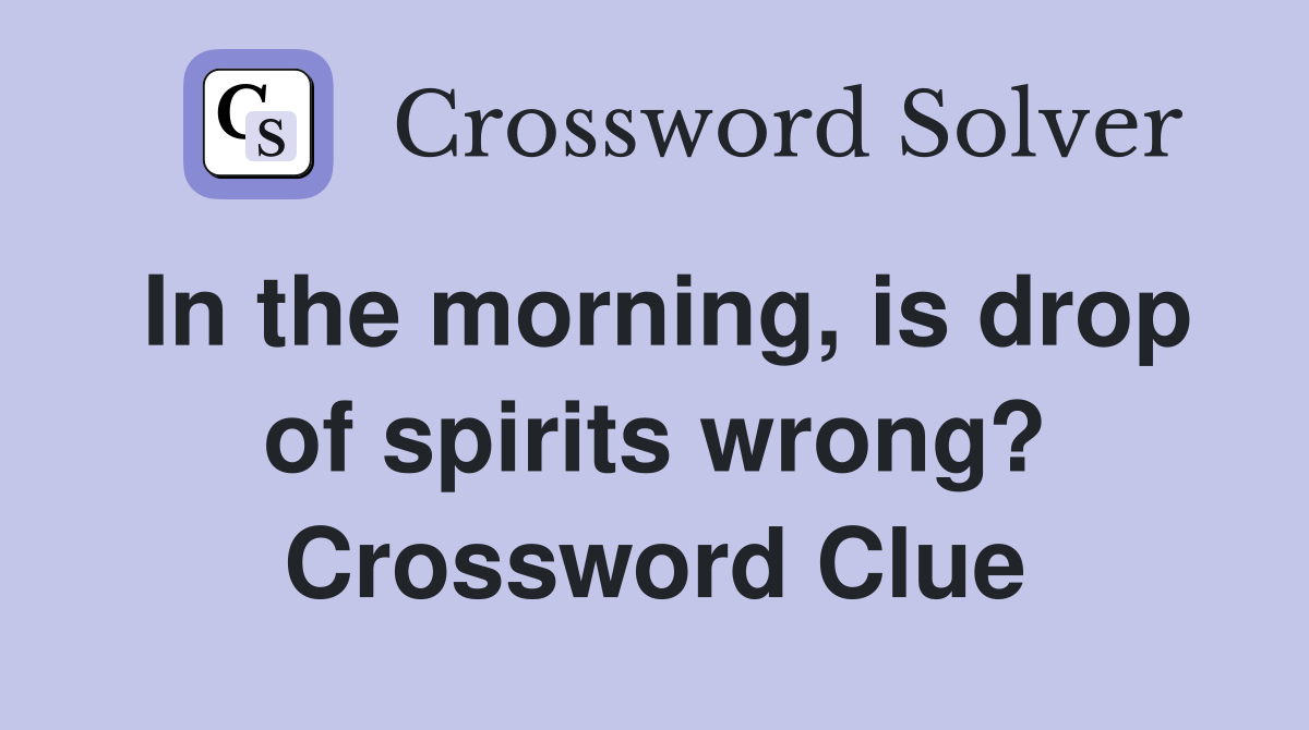 In the morning, is drop of spirits wrong? Crossword Clue